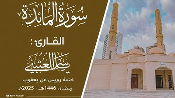سورة المائدة | ختمة رويس عن يعقوب|  القارئ | ياسر العتبي |  رمضان 1446هـ- 2025م