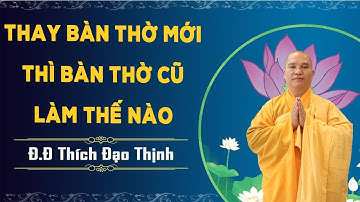 Thay Bàn Thờ Mới Thì Bàn Thờ Cũ Làm Thế Nào! l Đ,Đ Thích Đạo Thịnh