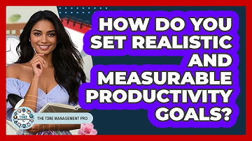 How Do You Set Realistic And Measurable Productivity Goals? - The Time Management Pro
