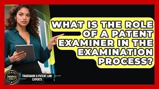 What Is the Role of a Patent Examiner in the Examination Process?