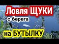 Ловля ЩУКИ на БУТЫЛКУ С БЕРЕГА