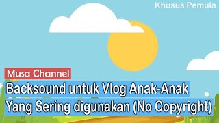 Backsound untuk Vlog Anak-Anak yang Sering Digunakan (No Copyright) | Musa Channel