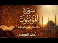 سورة المؤمنون كاملة بصوت الشيخ احمد العجمي تلاوة خاشعة مؤثرة بجودة عالية