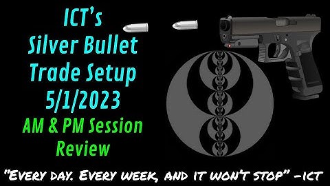 ICT Silver Bullet Trade Setup 5/1/2023:  AM & PM Session Review