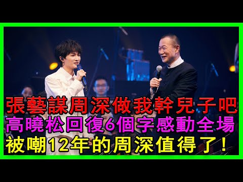 張藝謀:周深，做我乾兒子吧！高曉松回復6個字，感動全場！被嘲12年的周深，值得了。#張藝謀#周深#高曉松