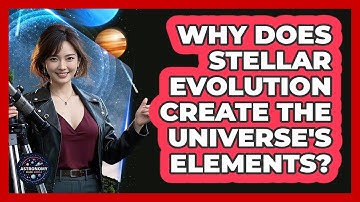 Why Does Stellar Evolution Create The Universe