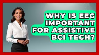 Why Is EEG Important For Assistive BCI Tech? - Neurotech Insight Pro