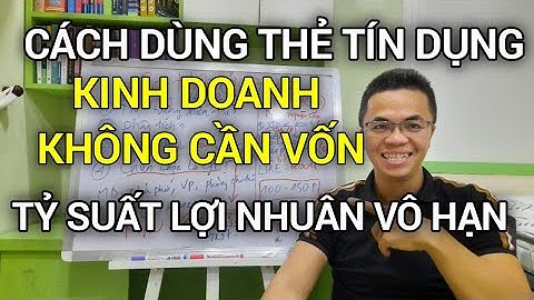 CÁCH DÙNG THẺ TÍN DỤNG, KINH DOANH KHÔNG CẦN VỐN, TỶ SUẤT LỢI NHUẬN VÔ HẠN | Nguyễn Minh Châu