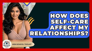 How Does Self-Care Affect My Relationships? - High School Toolkit
