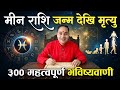 मीन राशि जन्म देखि मृत्यु सम्म, ३०० महत्त्वपूर्ण भविष्यवाणि, Meen Rashifal whole future, Meen Rashi,