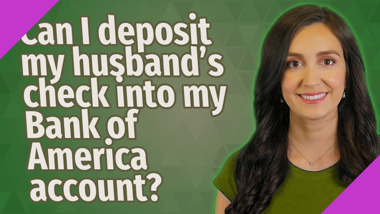 Can I deposit my husband's check into my Bank of America account? YouTube