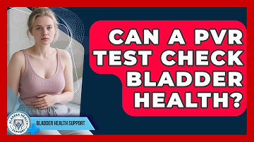 Can A PVR Test Check Bladder Health? - Bladder Health Support
