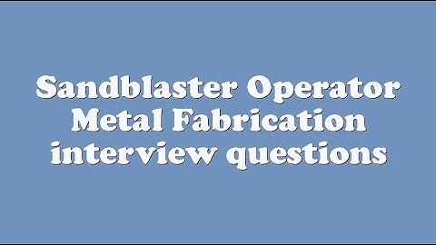Sandblaster Operator Metal Fabrication interview questions