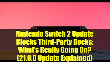 Nintendo Switch 2 Update Blocks Third-Party Docks: What’s Really Going On? (21.0.0 Update Explained)