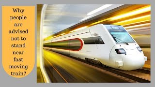 Why people are advised not to stand near fast moving train?