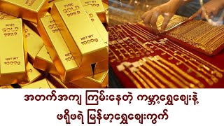 အတက်အကျ ကြမ်းနေတဲ့ ကမ္ဘာ့ရွှေဈေးနဲ့ ဖရိုဖရဲ မြန်မာ့ရွှေဈေး