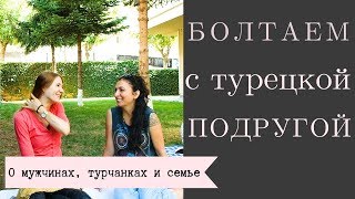 Болтаем с турецкой подругой: о мужчинах,меняются ли они после свадьбы, о турчанках и их мнении о нас Болтаем с турецкой подругой: о мужчинах,меняются ли они после свадьбы, о турчанках и их мнении о нас