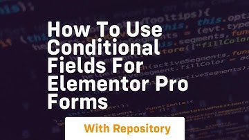How to use conditional fields for elementor pro forms