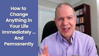 How to Change Anything in Your Life Immediately … And Permanently