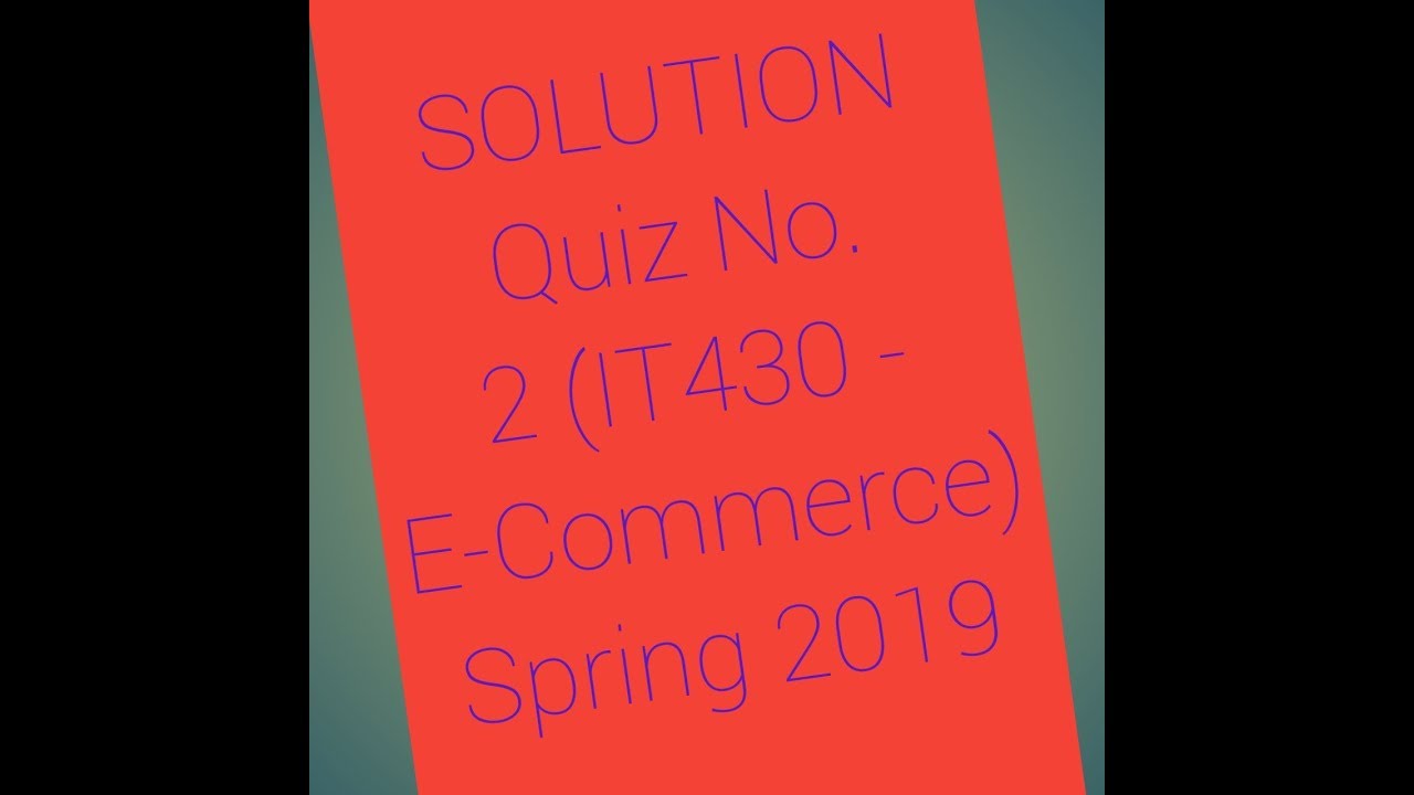 SOLUTION Quiz No. 2 (IT430 - E-Commerce) Spring 2019