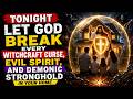 Tonight Let God Break Every Witchcraft Curse, Evil Spirit, and Demonic Stronghold in Your Home