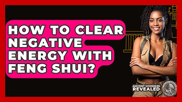 How To Clear Negative Energy With Feng Shui? - Ancient Wonders Revealed