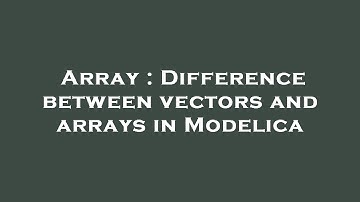 Array : Difference between vectors and arrays in Modelica