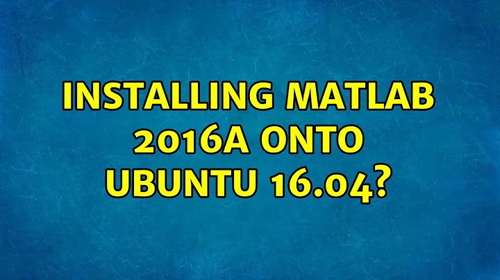 Ubuntu: Installing MATLAB 2016a onto ubuntu 16.04? (2 Solutions!!)