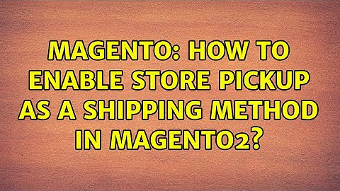 Magento: How to enable Store Pickup as a shipping method in Magento2? (2 Solutions!!)