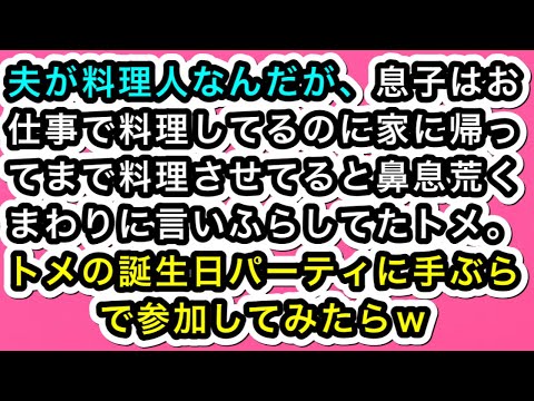 【スカッとする話】夫が料理人なんだが、息子はお仕事で料理してるのに家に帰ってまで料理させてると鼻息荒くまわりに言いふらしてたトメ。トメの誕生日パーティに手ぶらで参加してみたらｗ【スカッと実話ジャパン】