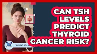 Can TSH Levels Predict Thyroid Cancer Risk? - Thyroid Wellness Hub