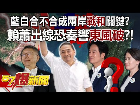 藍白合不合成兩岸「戰和」關鍵？ 賴蕭出線恐奏響「東風破」？！- 康仁俊 徐俊相《57爆新聞》20231123