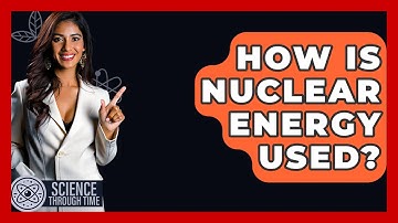 How Is Nuclear Energy Used? - Science Through Time