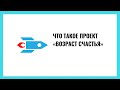 Что такое проект «Возраст счастья»