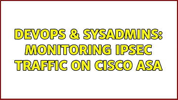 DevOps & SysAdmins: Monitoring IPSEC traffic on Cisco ASA (2 Solutions!!)