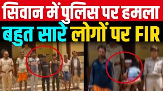 सिवान में पुलिस पर हमला 73 नामजद और 100 अज्ञात पर FIR हो गया