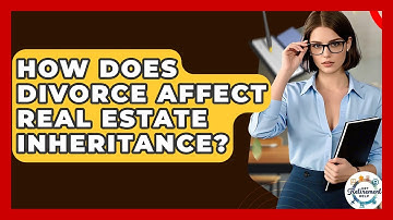 How Does Divorce Affect Real Estate Inheritance? - Get Retirement Help
