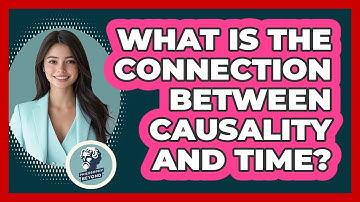 What Is The Connection Between Causality And Time? - Philosophy Beyond