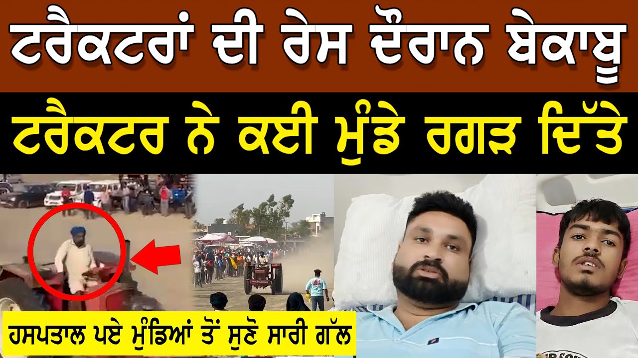 ਟਰੈਕਟਰਾਂ ਦੀ ਰੇਸ ਦੌਰਾਨ ਬੇਕਾਬੂ ਟਰੈਕਰ ਨੇ ਕਈ ਮੁੰਡੇ ਰਗੜ ਦਿੱਤੇ ਹਸਪਤਾਲ ਪਏ ਮੁੰਡਿਆਂ ਤੋਂ ਸੁਣੋ ਸਾਰੀ ਗੱਲ