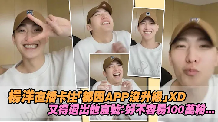 杨洋直播卡住「都因APP没升级」XD　又得退出他哀号：好不容易100万粉... - 天天要闻