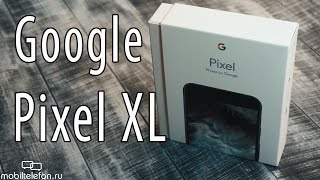 Google Pixel XL: распаковка и быстрый обзор (unboxing and preview)