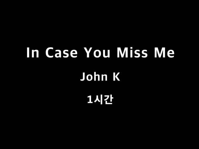 In Case You Miss Me John K 1시간 1hour class=