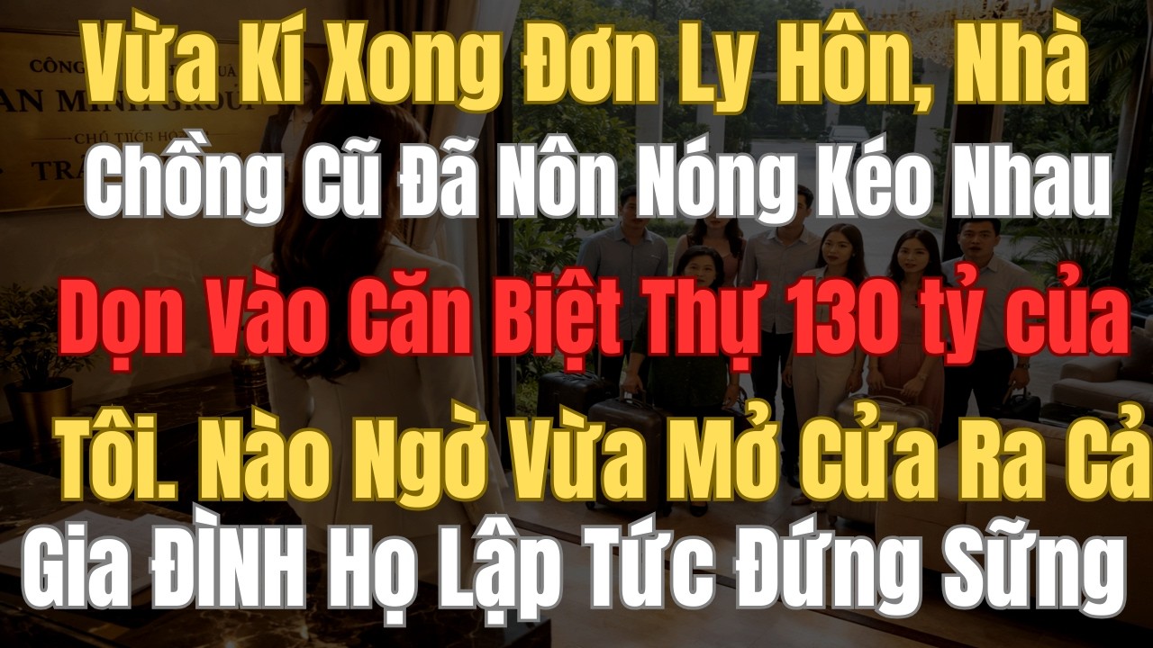 Vừa Kí Xong Đơn Ly Hôn ,Nhà Chồng Cũ Đã Nôn Nóng Kéo Nhau Dọn Vào Căn Biệt Thự 130 Tỷ Của Tôi...