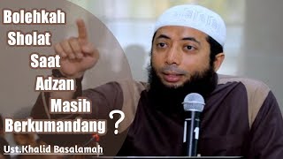 Bolehkah Sholat Saat Adzan Masih Berkumandang? - Ustadz Khalid Basalamah