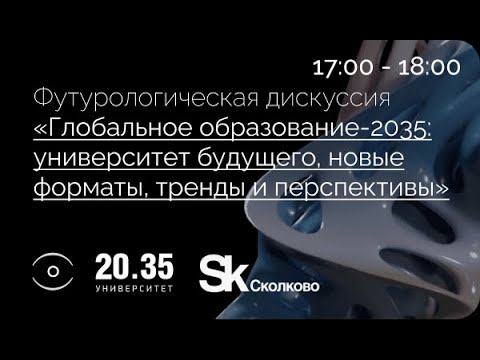 ГЛОБАЛЬНОЕ ОБРАЗОВАНИЕ-2035. УНИВЕРСИТЕТ БУДУЩЕГО, НОВЫЕ ФОРМАТЫ, ТРЕНДЫ И ПЕРСПЕКТИВЫ