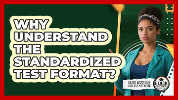 Why Understand The Standardized Test Format?