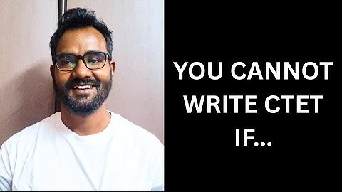 YOU CANNOT WRITE CTET IF...