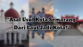 'Asal Usul Kota Semarang — Dari Laut Jadi Kota!' 'Asal Usul Kota Semarang — Dari Laut Jadi Kota!'