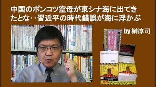 中国のポンコツ空母が東シナ海に出てきたとな‥習近平の時代錯誤が海に浮かぶ　by榊淳司