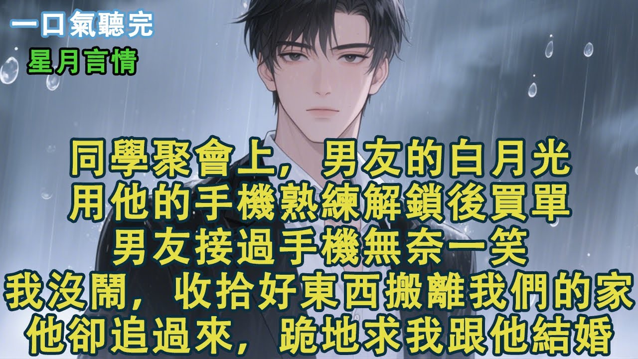 同學聚會上，男友的白月光用他的手機熟練解鎖後買單。男友接過手機無奈一笑。我沒鬧，收拾好東西搬離我們的家。他卻追過來，跪地求我跟他結婚。#小說 #有聲書 #情感 #言情小說 #愛情 #故事 #情感